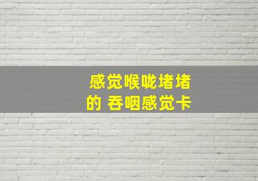 感觉喉咙堵堵的 吞咽感觉卡